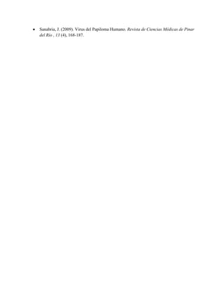 Sanabria, J. (2009). Virus del Papiloma Humano. Revista de Ciencias Médicas de Pinar
del Río , 13 (4), 168-187.
 