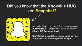 Did you know that the Knoxville HUG
is on Snapchat?
Add us by Snapcode now, or find us by username
(KnoxvilleHUG). After you do, take a pic with our
#KnoxHUG Snapchat filter!
Don't forget to send them to us as well as your
Story—we'll be re-sharing them all night.
 