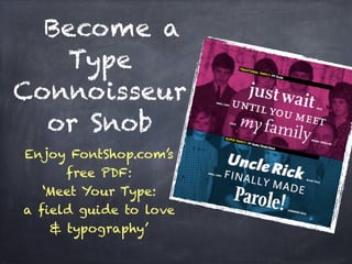Become a
Type
Connoisseur
or Snob
Enjoy FontShop.com’s
free PDF:
‘Meet Your Type:
a field guide to love
& typography’
 