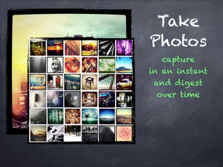 Take
Photos
capture
in an instant
and digest
over time
 