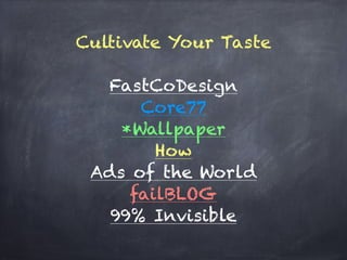 Cultivate Your Taste
!
FastCoDesign
Core77
*Wallpaper
How
Ads of the World
failBLOG
99% Invisible
 