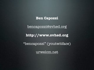 Ben Capozzi
!
bencapozzi@svhed.org
!
http://www.svhed.org
!
“bencapozzi” (youtwitface)
!
urwelcm.net
 
