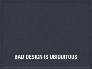 BAD DESIGN IS UBIQUITOUS
 