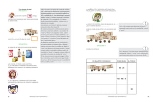 82 MENDOZA HACE MATEMÁTICA 1 MENDOZA HACE MATEMÁTICA 1 83 
Para después de jugar 
SITUACIÓN 5: 
a) SACÓ ESTE CARTÓN .. DIBUJA 
LOS BILLETES Y MONEDAS QUE TIENE QUE PEDIRLE 
AL REPARTIDOR. 
b) PIDIÓ ASÍ: 
COMPLETA EL CARTÓN QUE LE TOCÓ 
SITUACIÓN 6: 
EL ALMACÉN DE DON TITO HIZO ESTAS OFERTAS: 
LOS CHICOS HICIERON UNAS COMPRAS: 
a) ¿QUÉ BILLETES Y MONEDAS USÓ MELISA PARA 
PAGAR JUSTO EL PAQUETE DE HARINA? DIBÚJALOS. 
b) ¿QUÉ BILLETES Y MONEDAS USÓ LUCÍA PARA 
PAGAR JUSTO LA BOTELLA DE TOMATE? DIBÚJALOS. 
indica el cartón con apoyo del cuadro de numera-ción 
y relacionen la información que proporciona 
la palabra-número con la cantidad de billetes de 
$10 y monedas de $1. Para determinar el ganador 
pueden “armar” el número contando la cantidad 
de billetes de $ 10 y monedas de $ 1, relacio-nando 
nuevamente la palabra - número con su 
ubicación en el cuadro. 
Los cartones con “precios” deberán presentar 
números de dos cifras hasta 59. 
El maestro promueve la confrontación de proce-dimientos 
y orienta la reflexión a la cantidad de 
“unos” y “dieces” con preguntas como: ¿cómo 
hacemos para saber la cantidad de billetes y mo-nedas 
al mirar el número? ¿Cómo podemos saber 
qué número es, si tenemos el total de billetes de 
$10 y de monedas de $1? 
Al establecer relaciones entre las conclusiones y 
los nuevos saberes es necesario que el docente 
explicite que para saber la cantidad de “dieces” y 
“unos” nos fijamos en el número escrito, el primer 
número indica la cantidad de billetes de $10, la 
cantidad de “dieces”, el segundo número indica la 
cantidad de monedas, la cantidad de “unos”. 
En las situaciones para después de jugar, la 6 a), 
b) y c) los niños usan la información que brinda 
la escritura del número para buscar la cantidad de 
billetes de $10 y de $1. 
c) ¿QUÉ BILLETES Y MONEDAS USÓ PABLO PARA 
PAGAR JUSTO LA BOTELLA DE ACEITE? DIBÚJALOS. 
d) DON TITO CONTÓ EL PAGO DE BRUNO ASÍ: 30 + 4 
¿QUÉ COMPRÓ BRUNO?........................ 
MARCA CON X LOS BILLETES Y LAS MONEDAS QUE 
USÓ. 
SITUACIÓN 7: 
COMPLETA LA TABLA: 
En la 6 d) se espera que relacionen el número 
expresado como suma con la cantidad de “dieces” 
y “unos”. 
En la situación 7 los niños tienen que relacionar la 
cantidad de “dieces” y “unos” con la información 
que brinda cada número en la escritura cifrada. 
 