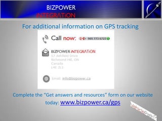 For additional information on GPS tracking




Complete the “Get answers and resources” form on our website
              today: www.bizpower.ca/gps
 