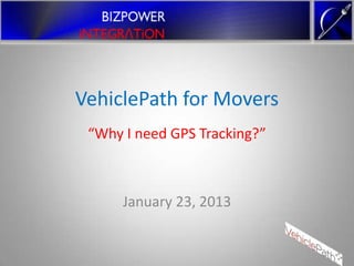 VehiclePath for Movers
 “Why I need GPS Tracking?”



      January 23, 2013
 