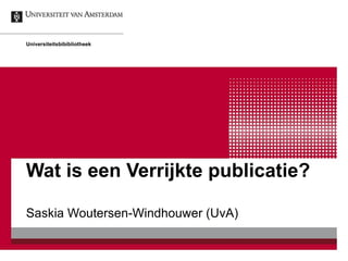 Wat is een Verrijkte publicatie?  Saskia Woutersen-Windhouwer (UvA) Universiteitsbibibliotheek 