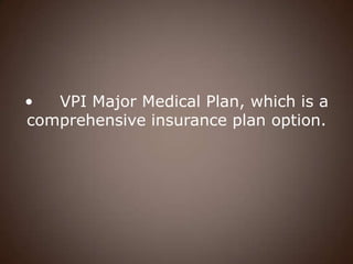 •  VPI Major Medical Plan, which is a
comprehensive insurance plan option.
 