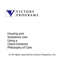 Housing and
Substance Use:
Using a
Client-Centered
Philosophy of Care

© All rights reserved by Victory Programs, Inc.
 