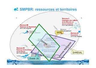 SMPBR: ressources et territoires




                                          SPIR

                      Captages et usine
                      de la Noé
                SM    et Vau Rezé

                  PB




                                                            e
                     R




                                                         ol
                                                     r op
                                                  ét
                                                 M
                                                es
                                                                SYMEVAL


                                             nn
                    Captages La Marionnais,



                                           Re
                    La Pavais, Fénicat
                    Usine de traitement Champ Fleury
     Ouest 35
 