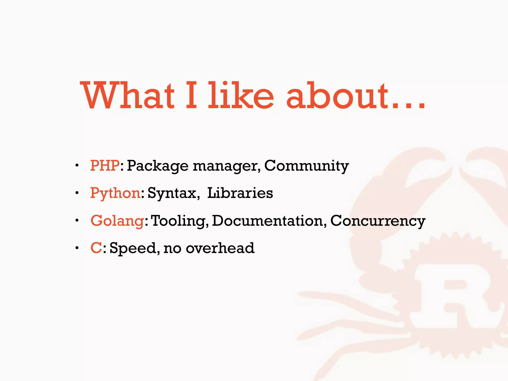 What I like about…
• PHP: Package manager, Community
• Python: Syntax, Libraries
• Golang:Tooling, Documentation, Concurrency
• C: Speed, no overhead
 