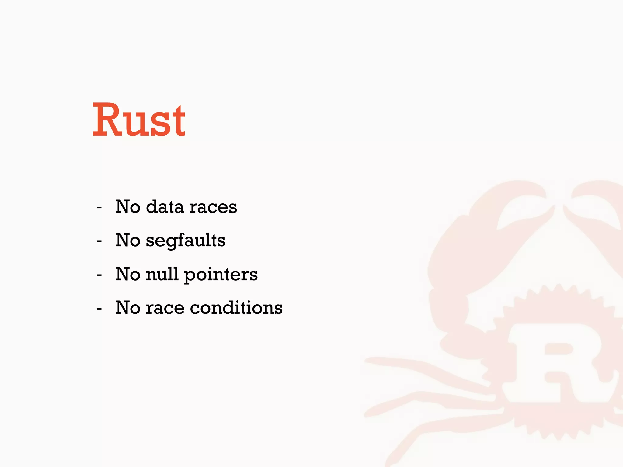Rust
- No data races
- No segfaults
- No null pointers
- No race conditions
 