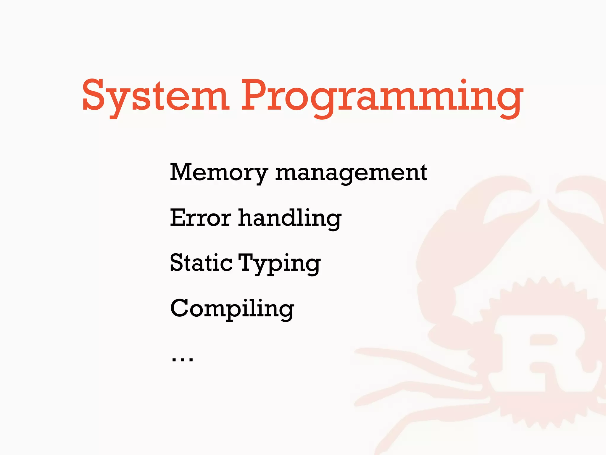 System Programming
Memory management
Error handling
Static Typing
Compiling
…
 