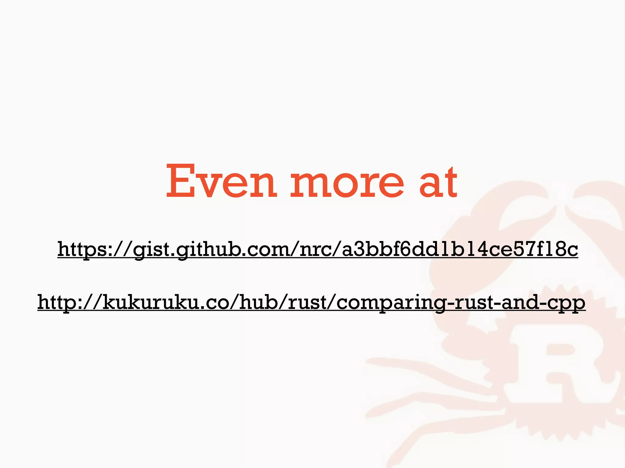Even more at
https://gist.github.com/nrc/a3bbf6dd1b14ce57f18c
http://kukuruku.co/hub/rust/comparing-rust-and-cpp
 