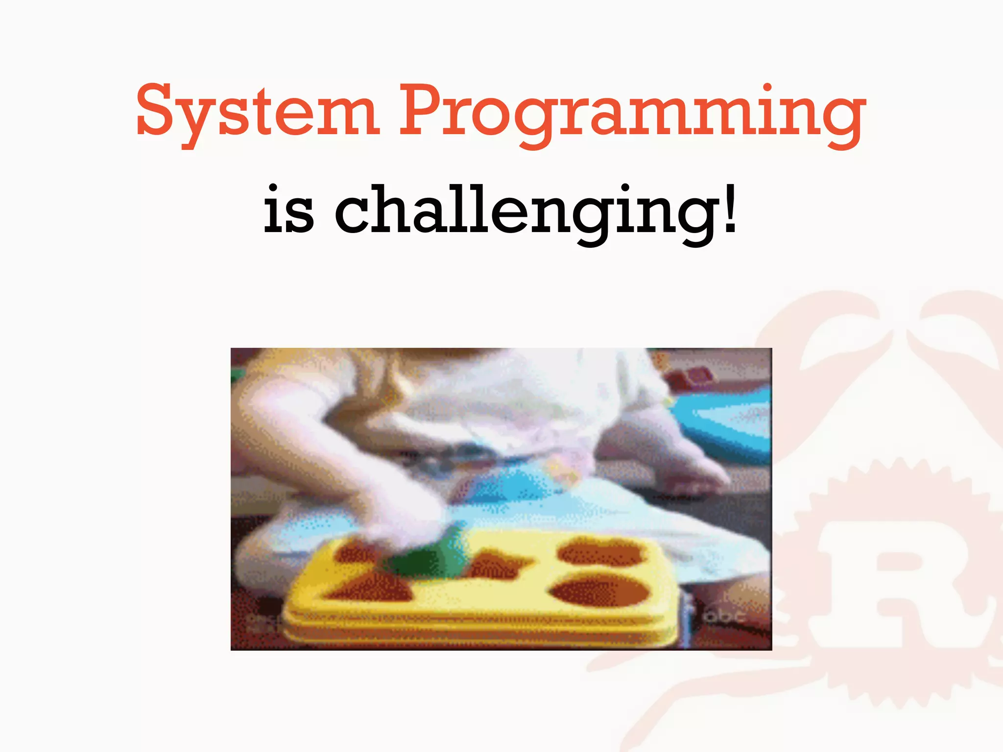 System Programming
is challenging!
 