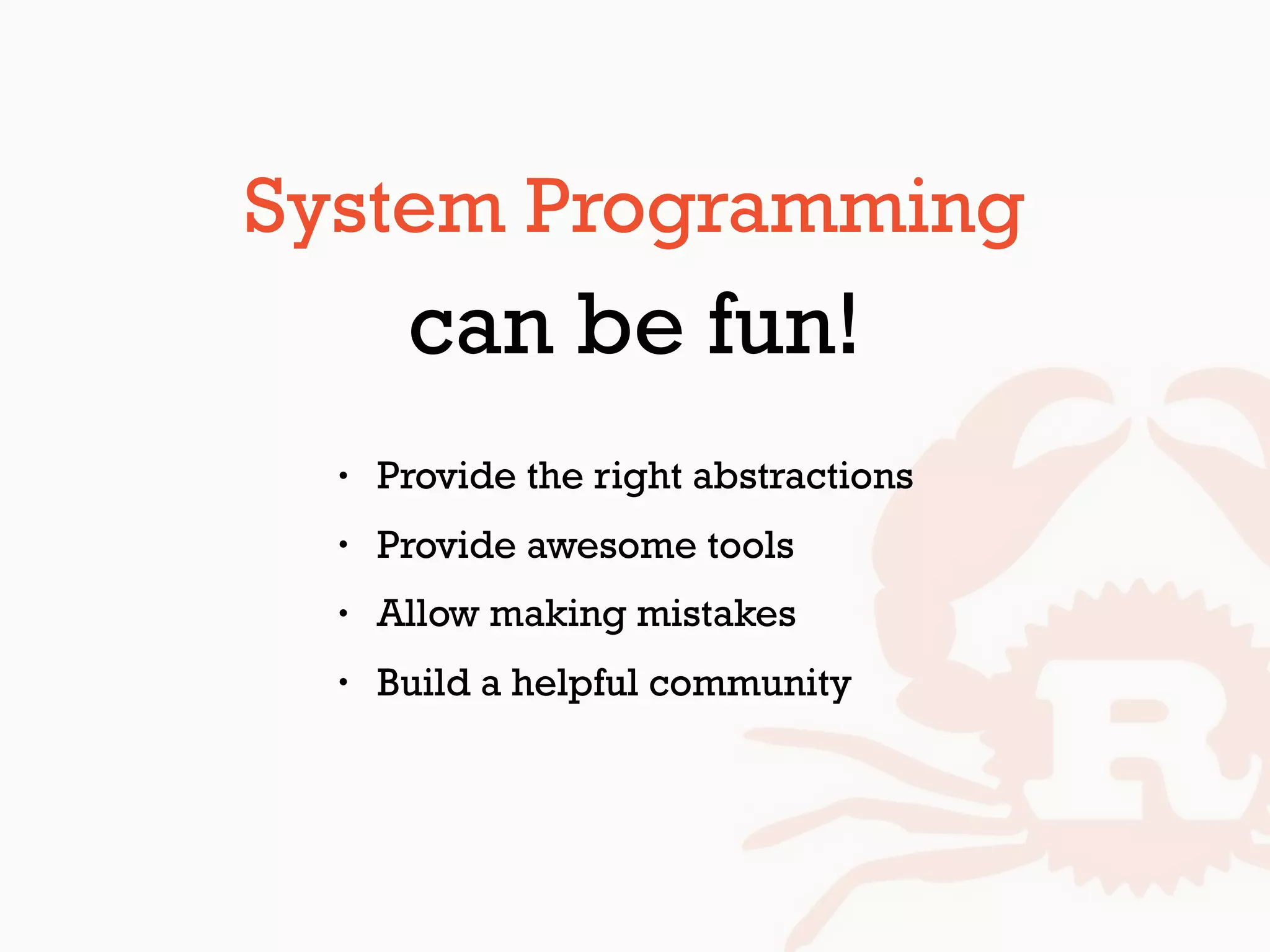 • Provide the right abstractions
• Provide awesome tools
• Allow making mistakes
• Build a helpful community
System Programming
can be fun!
 