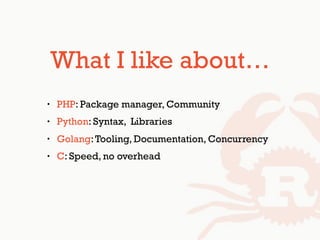 What I like about…
• PHP: Package manager, Community
• Python: Syntax, Libraries
• Golang:Tooling, Documentation, Concurrency
• C: Speed, no overhead
 