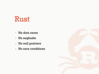 Rust
- No data races
- No segfaults
- No null pointers
- No race conditions
 