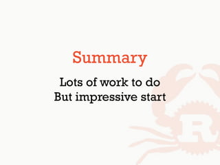 Summary
Lots of work to do
But impressive start
 