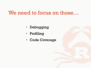 We need to focus on those…
• Debugging
• Profiling
• Code Coverage
 