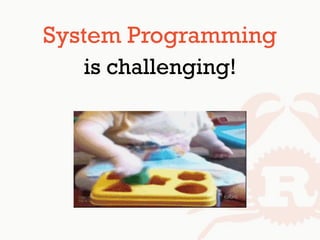 System Programming
is challenging!
 