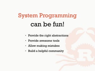 • Provide the right abstractions
• Provide awesome tools
• Allow making mistakes
• Build a helpful community
System Programming
can be fun!
 