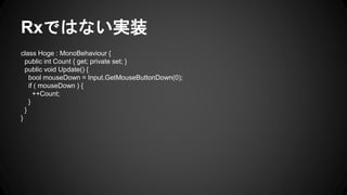 Rxではない実装
class Hoge : MonoBehaviour {
public int Count { get; private set; }
public void Update() {
bool mouseDown = Input.GetMouseButtonDown(0);
if ( mouseDown ) {
++Count;
}
}
}
 