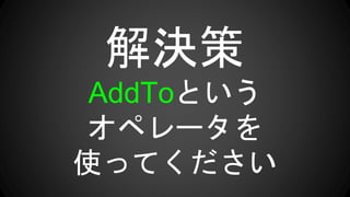 解決策
AddToという
オペレータを
使ってください
 