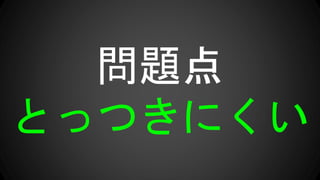 問題点
とっつきにくい
 