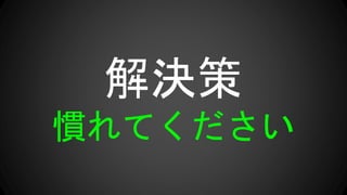 解決策
慣れてください
 