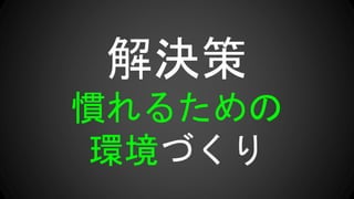解決策
慣れるための
環境づくり
 