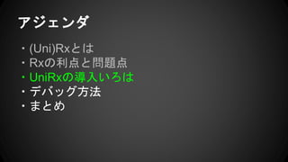 アジェンダ
・(Uni)Rxとは
・Rxの利点と問題点
・UniRxの導入いろは
・デバッグ方法
・まとめ
 