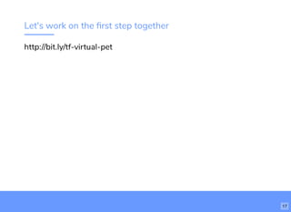 Let's work on the ﬁrst step together
http://bit.ly/tf-virtual-pet
17
 