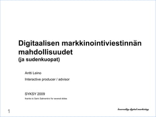 1
Digitaalisen markkinointiviestinnän
mahdollisuudet
(ja sudenkuopat)
Antti Leino
Interactive producer / advisor
SYKSY 2009
thanks to Sami Salmenkivi for several slides
 