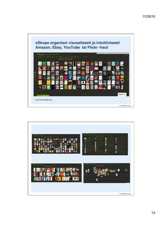 11/29/10
13
oSkope organisoi visuaalisesti ja intuitiivisesti
Amazon, Ebay, YouTube tai Flickr -haut!
http://www.oskope.com
 