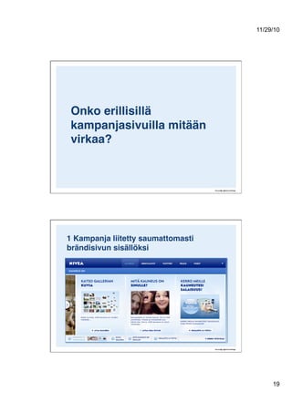11/29/10
19
Onko erillisillä
kampanjasivuilla mitään
virkaa? 
1 Kampanja liitetty saumattomasti
brändisivun sisällöksi!
 