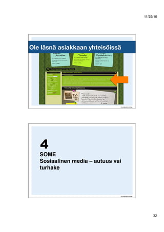 11/29/10
32
Ole läsnä asiakkaan yhteisöissä
SOME 
Sosiaalinen media – autuus vai
turhake!
4
 
