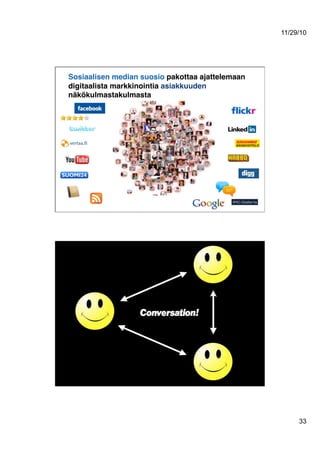 11/29/10
33
Sosiaalisen median suosio pakottaa ajattelemaan
digitaalista markkinointia asiakkuuden
näkökulmastakulmasta!
66
 