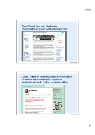 11/29/10
40
Case: Finnair tuottaa yritysblogia
henkilökohtaisemman viestinnän kanavana
Case: Twitter on kansainvälisessa viestinnässä,
oman brändin muomisessa, nopeassa
viestinnässä tämän hetken tehokkain väline
 