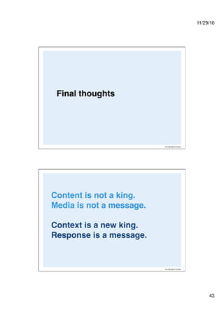 11/29/10
43
Final thoughts!
Content is not a king.  
Media is not a message.  
Context is a new king.
Response is a message. 
 