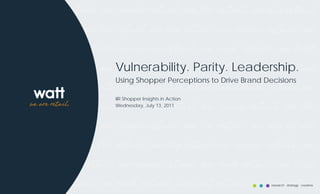 Vulnerability. Parity. Leadership.
Using Shopper Perceptions to Drive Brand Decisions

IIR Shopper Insights in Action
Wednesday, July 13, 2011




                                           research strategy creative
 