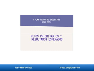 José María Olayo olayo.blogspot.com
V PLAN VASCO DE INCLUSIÓN
2022-2026
RETOS PRIORITARIOS Y
RESULTADOS ESPERADOS
 