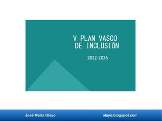 José María Olayo olayo.blogspot.com
V PLAN VASCO
DE INCLUSIÓN
2022-2026
 