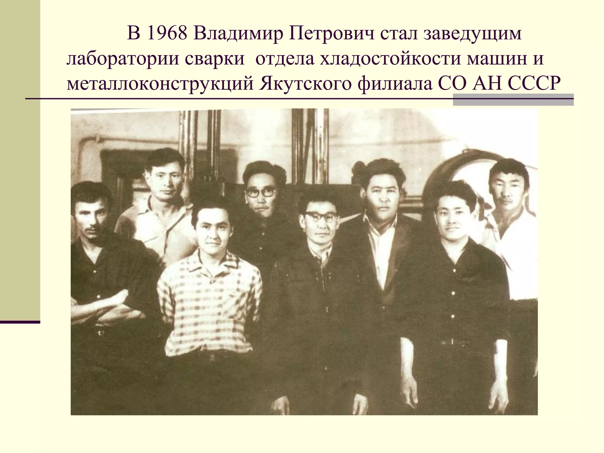 В 1968 Владимир Петрович стал заведущим
лаборатории сварки отдела хладостойкости машин и
металлоконструкций Якутского филиала СО АН СССР
 