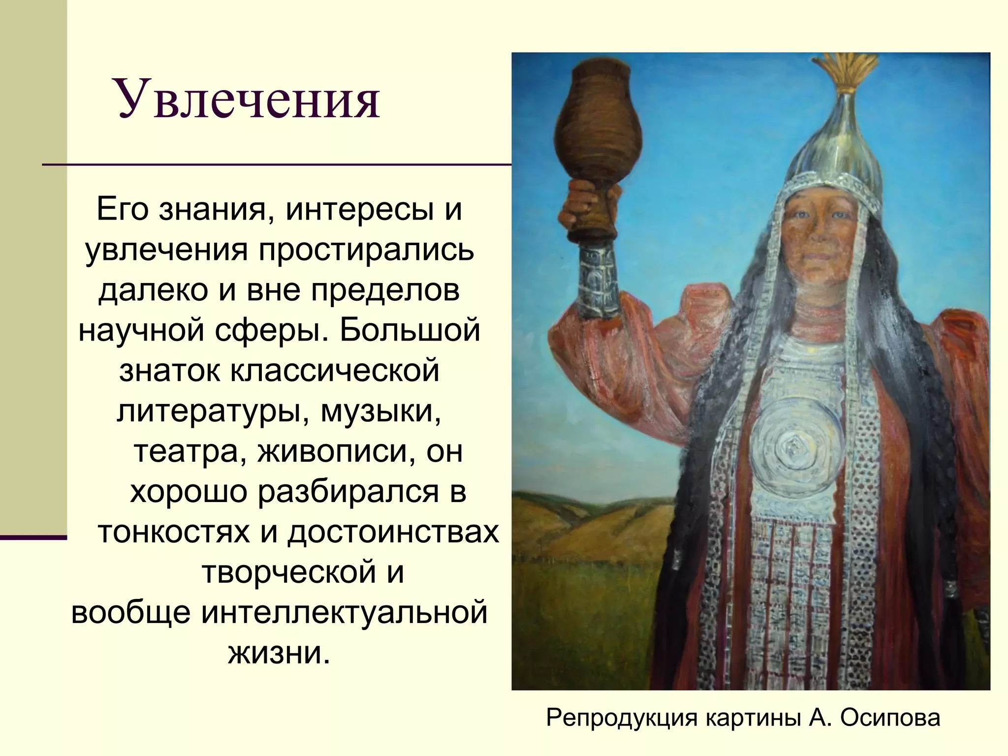 Увлечения
Его знания, интересы и
увлечения простирались
далеко и вне пределов
научной сферы. Большой
знаток классической
литературы, музыки,
театра, живописи, он
хорошо разбирался в
тонкостях и достоинствах
творческой и
вообще интеллектуальной
жизни.
Репродукция картины А. Осипова
 