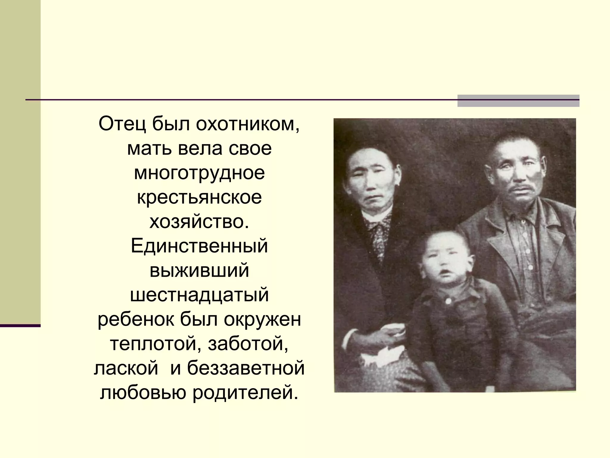 Отец был охотником,
мать вела свое
многотрудное
крестьянское
хозяйство.
Единственный
выживший
шестнадцатый
ребенок был окружен
теплотой, заботой,
лаской и беззаветной
любовью родителей.
 