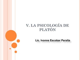 V. LA PSICOLOGÍA DE PLATÓN Lic. Ivonne Escobar Peralta 