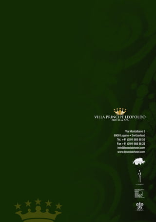 Via Montalbano 5
6900 Lugano • Switzerland
  Tel. +41 (0)91 985 88 55
  Fax +41 (0)91 985 88 25
  info@leopoldohotel.com
  www.leopoldohotel.com
 