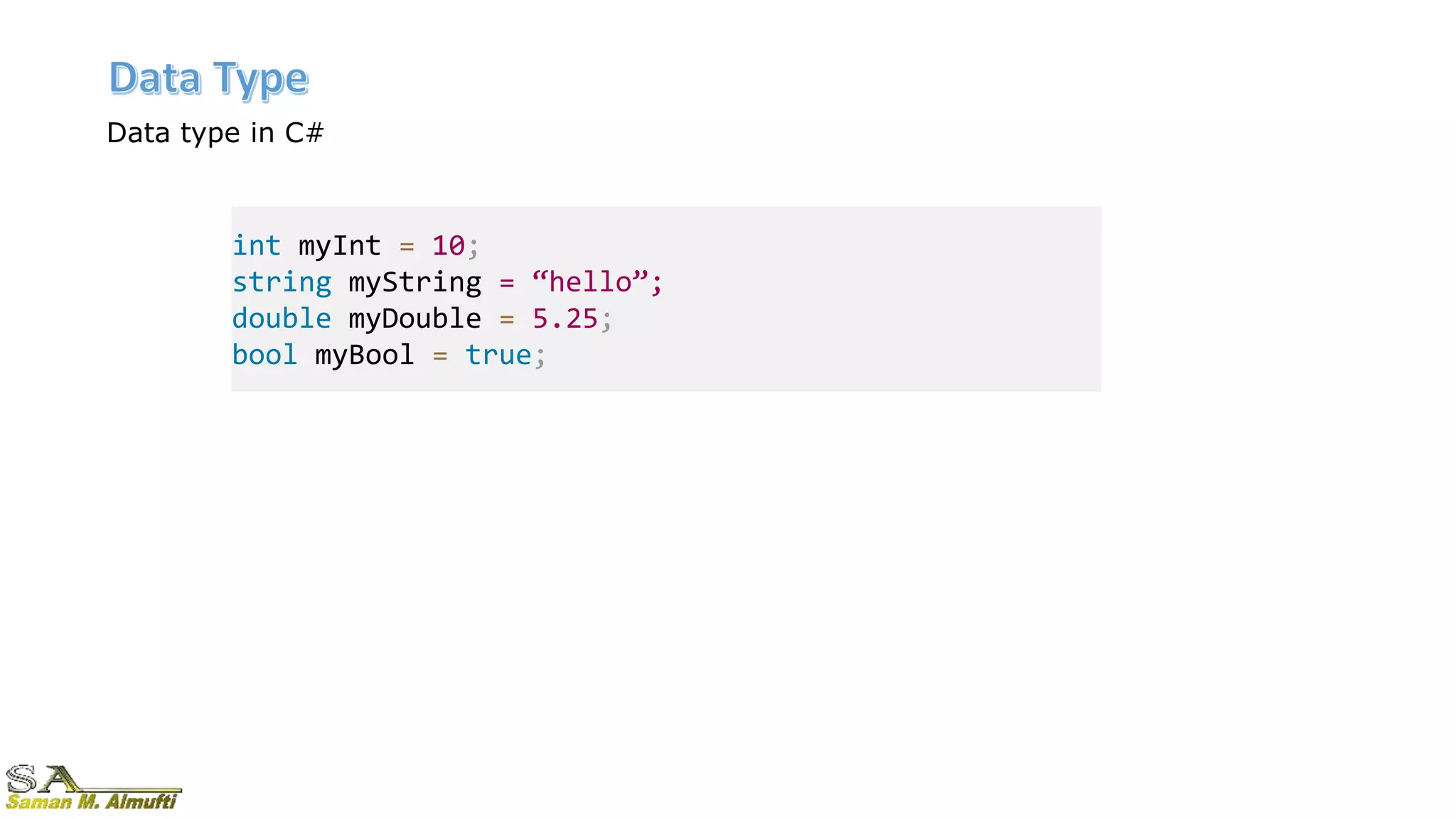Data type in C#
int myInt = 10;
string myString = “hello”;
double myDouble = 5.25;
bool myBool = true;
 