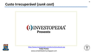 Felipe Pontes
www.contabilidademq.blogspot.com
Custo Irrecuperável (sunk cost)
21
http://www.investopedia.com/terms/s/sunkcost.asp
 